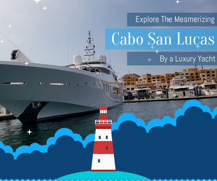 Explore The Mesmerizing Cabo San Lucas By A Luxury Yacht